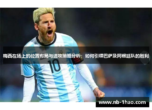 梅西在场上的位置布局与进攻策略分析：如何引领巴萨及阿根廷队的胜利