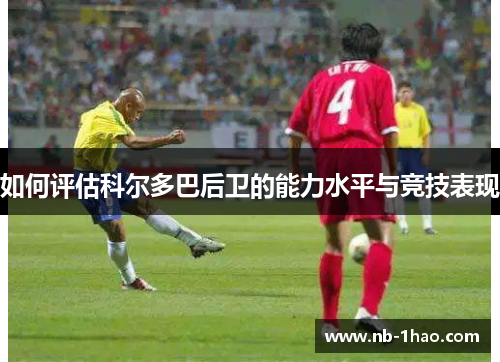 如何评估科尔多巴后卫的能力水平与竞技表现