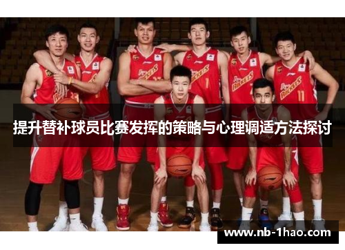 提升替补球员比赛发挥的策略与心理调适方法探讨