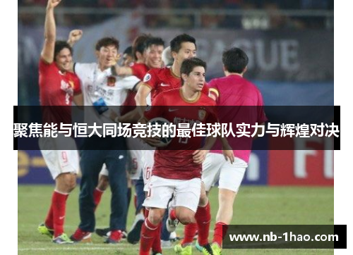 聚焦能与恒大同场竞技的最佳球队实力与辉煌对决