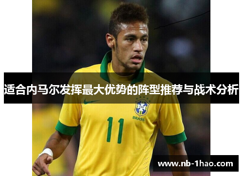 适合内马尔发挥最大优势的阵型推荐与战术分析