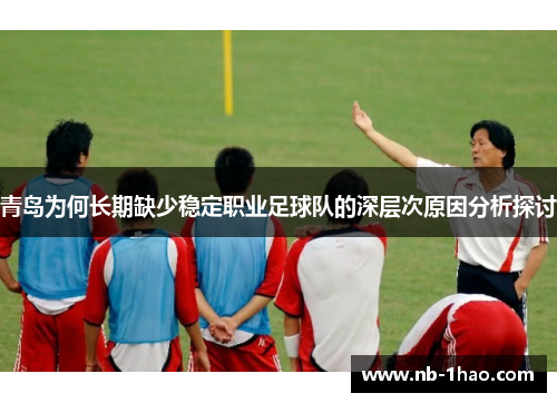 青岛为何长期缺少稳定职业足球队的深层次原因分析探讨