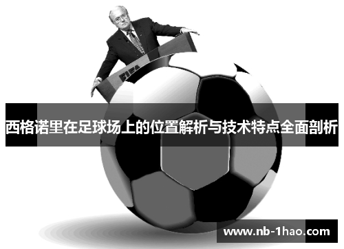 西格诺里在足球场上的位置解析与技术特点全面剖析